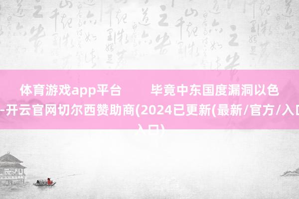 体育游戏app平台        毕竟中东国度漏洞以色列-开云官网切尔西赞助商(2024已更新(最新/官方/入口)