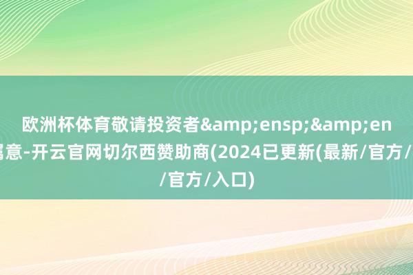 欧洲杯体育敬请投资者  属意-开云官网切尔西赞助商(2024已更新(最新/官方/入口)