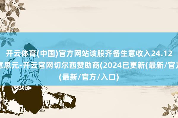 开云体育(中国)官方网站该股齐备生意收入24.12百万好意思元-开云官网切尔西赞助商(2024已更新(最新/官方/入口)
