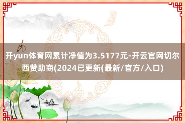 开yun体育网累计净值为3.5177元-开云官网切尔西赞助商(2024已更新(最新/官方/入口)