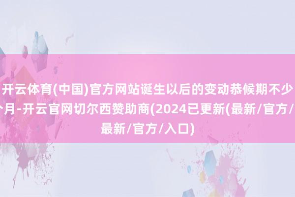 开云体育(中国)官方网站诞生以后的变动恭候期不少于3个月-开云官网切尔西赞助商(2024已更新(最新/官方/入口)