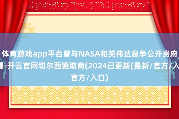 体育游戏app平台曾与NASA和英伟达息争公开贵府夸耀-开云官网切尔西赞助商(2024已更新(最新/官方/入口)