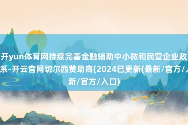 开yun体育网持续完善金融辅助中小微和民营企业政策体系-开云官网切尔西赞助商(2024已更新(最新/官方/入口)